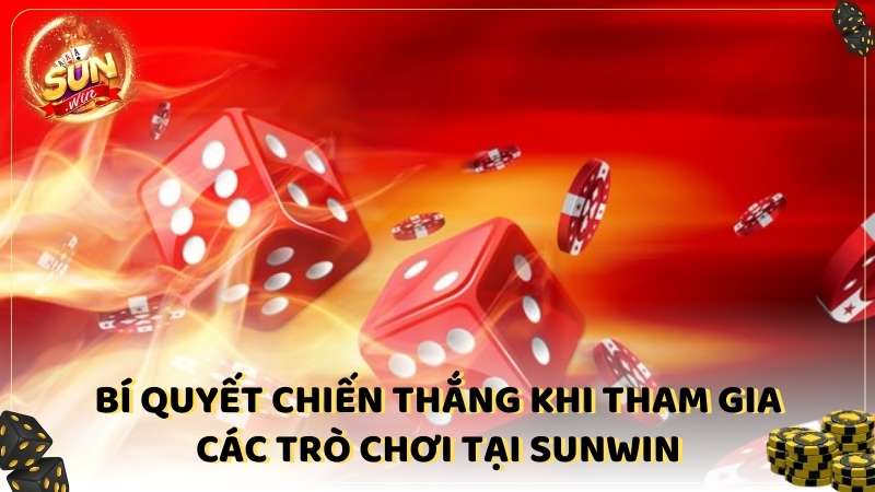 Bi Quyet Chien Thang Khi Tham Gia Cac Tro Choi Tai Sunwin